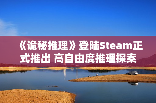 《诡秘推理》登陆Steam正式推出 高自由度推理探案