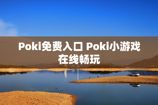 Poki免费入口 Poki小游戏在线畅玩