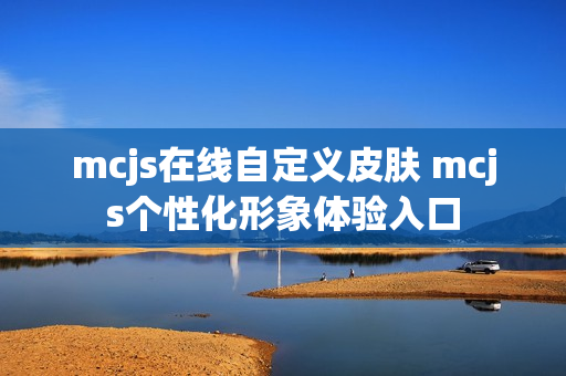 mcjs在线自定义皮肤 mcjs个性化形象体验入口 mcjs在线自定义皮肤 mcjs个性化形象体验入口