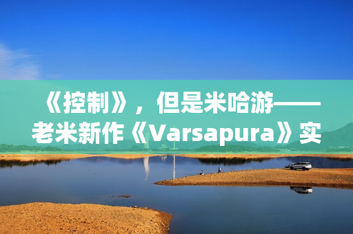 《控制》，但是米哈游——老米新作《Varsapura》实机演示上线