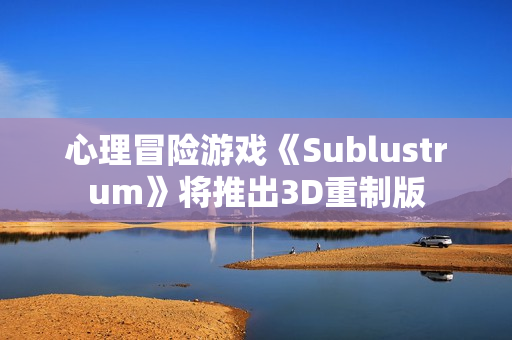 心理冒险游戏《Sublustrum》将推出3D重制版