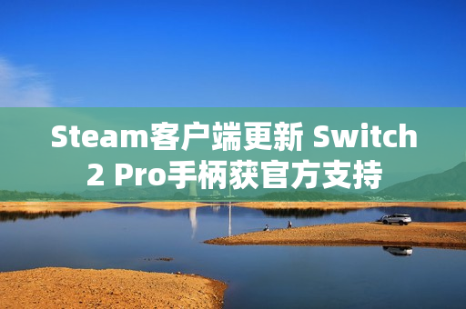 Steam客户端更新 Switch2 Pro手柄获官方支持