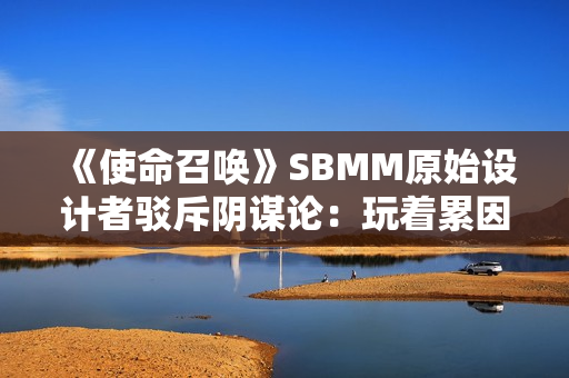《使命召唤》SBMM原始设计者驳斥阴谋论:玩着累因为休闲玩家太少 《使命召唤》SBMM原始设计者驳斥阴谋论:玩着累因为休闲玩家太少
