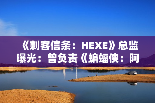 《刺客信条:HEXE》总监曝光:曾负责《蝙蝠侠:阿卡姆起源》 《刺客信条:HEXE》总监曝光:曾负责《蝙蝠侠:阿卡姆起源》