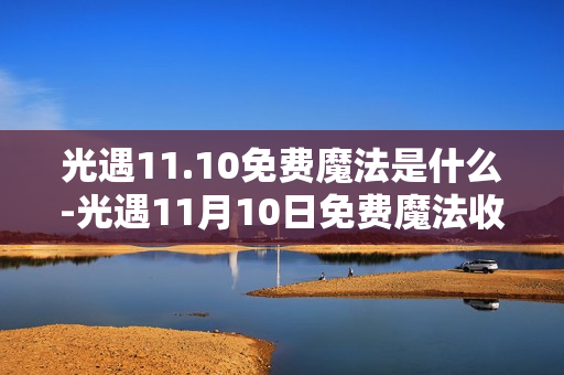 光遇11.10免费魔法是什么-光遇11月10日免费魔法收集攻略 光遇11.10免费魔法是什么-光遇11月10日免费魔法收集攻略