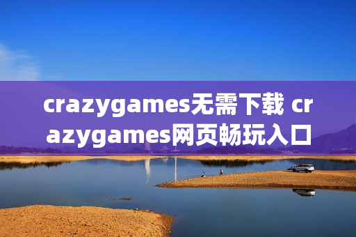crazygames无需下载 crazygames网页畅玩入口