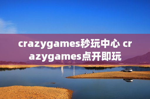 crazygames秒玩中心 crazygames点开即玩