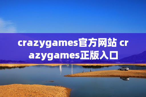 crazygames官方网站 crazygames正版入口 crazygames官方网站 crazygames正版入口