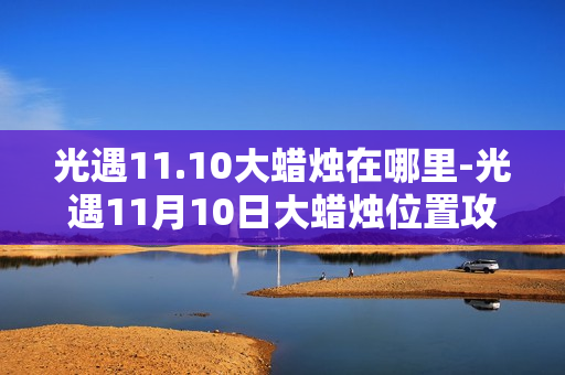 光遇11.10大蜡烛在哪里-光遇11月10日大蜡烛位置攻略