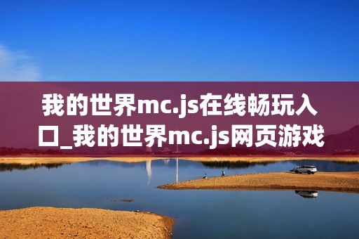 我的世界mc.js在线畅玩入口_我的世界mc.js网页游戏快速进入