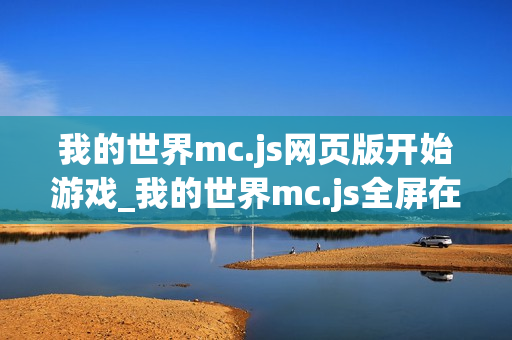 我的世界mc.js网页版开始游戏_我的世界mc.js全屏在线模式 我的世界mc.js网页版开始游戏_我的世界mc.js全屏在线模式