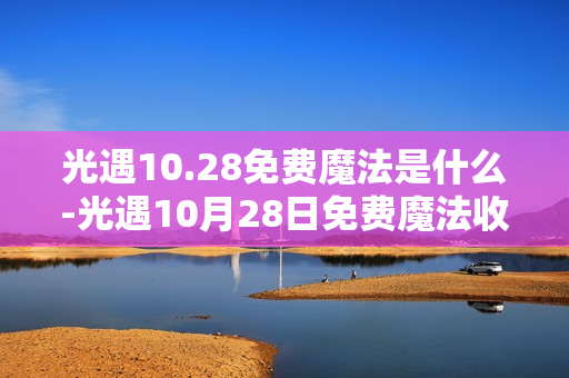 光遇10.28免费魔法是什么-光遇10月28日免费魔法收集攻略