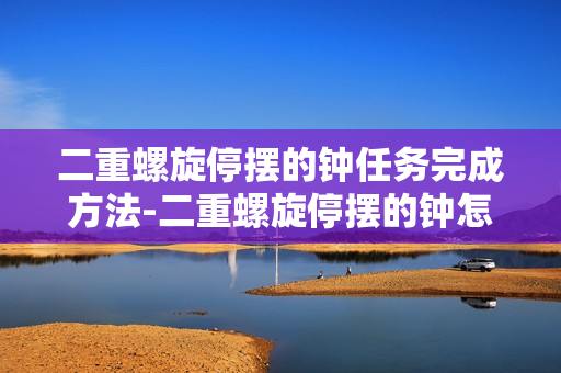 二重螺旋停摆的钟任务完成方法-二重螺旋停摆的钟怎么完成