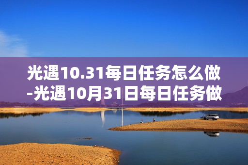 光遇10.31每日任务怎么做-光遇10月31日每日任务做法攻略