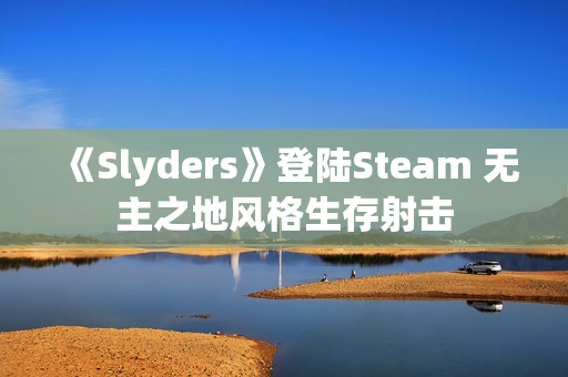 《Slyders》登陆Steam 无主之地风格生存射击