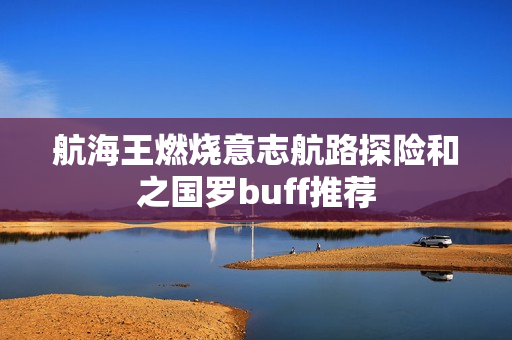 航海王燃烧意志航路探险和之国罗buff推荐 航海王燃烧意志航路探险和之国罗buff推荐