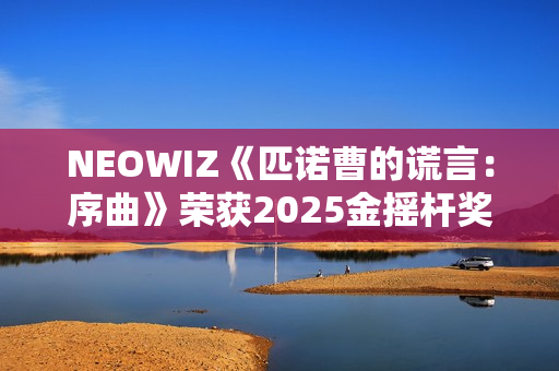 NEOWIZ《匹诺曹的谎言：序曲》荣获2025金摇杆奖最佳游戏扩展包