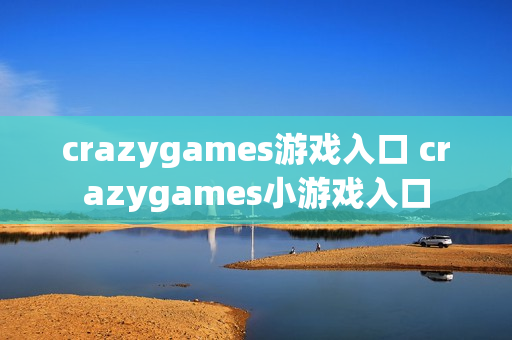 crazygames游戏入口 crazygames小游戏入口 crazygames游戏入口 crazygames小游戏入口