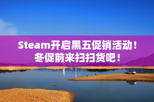 Steam开启黑五促销活动！冬促前来扫扫货吧！