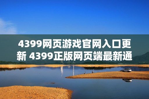 4399网页游戏官网入口更新 4399正版网页端最新通道
