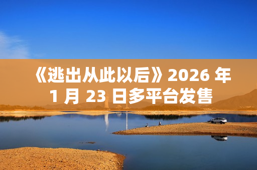 《逃出从此以后》2026 年 1 月 23 日多平台发售