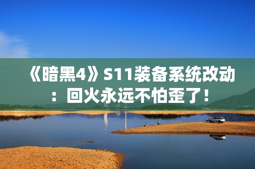 《暗黑4》S11装备系统改动：回火永远不怕歪了！