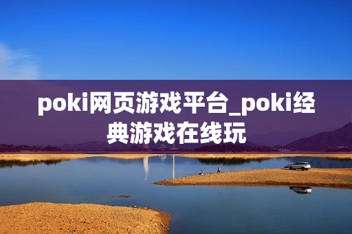 poki网页游戏平台_poki经典游戏在线玩 poki网页游戏平台_poki经典游戏在线玩