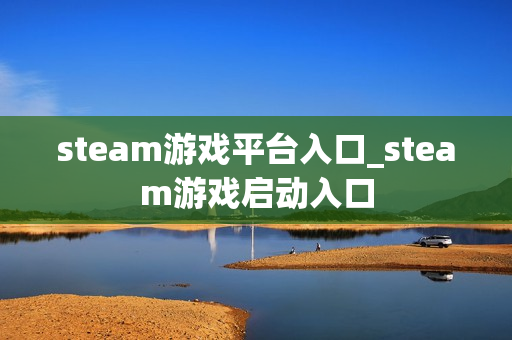 steam游戏平台入口_steam游戏启动入口