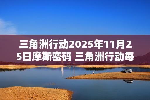 三角洲行动2025年11月25日摩斯密码 三角洲行动每日摩斯密码更新