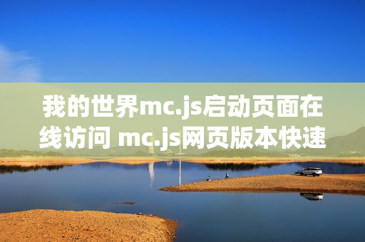 我的世界mc.js启动页面在线访问 mc.js网页版本快速进入