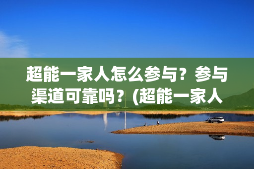 超能一家人怎么参与？参与渠道可靠吗？(超能一家人怎么报名)