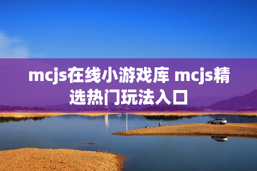 mcjs在线小游戏库 mcjs精选热门玩法入口 mcjs在线小游戏库 mcjs精选热门玩法入口