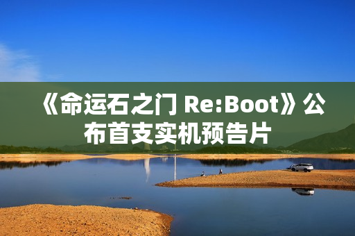 《命运石之门 Re:Boot》公布首支实机预告片