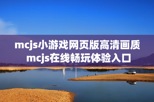 mcjs小游戏网页版高清画质 mcjs在线畅玩体验入口 mcjs小游戏网页版高清画质 mcjs在线畅玩体验入口