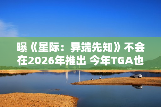 曝《星际：异端先知》不会在2026年推出 今年TGA也见不到