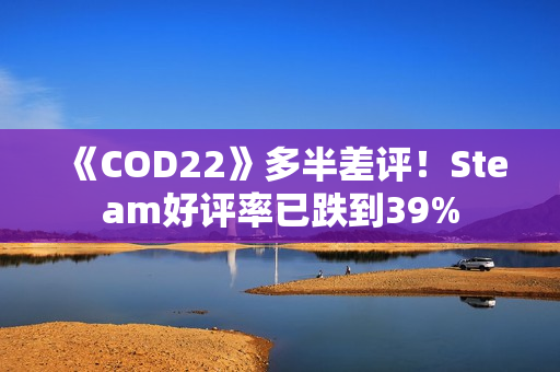 《COD22》多半差评！Steam好评率已跌到39%