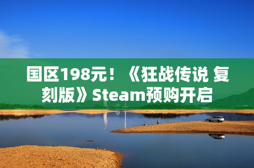 国区198元！《狂战传说 复刻版》Steam预购开启