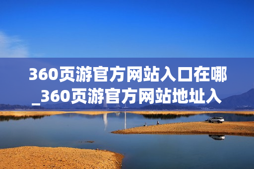 360页游官方网站入口在哪_360页游官方网站地址入口