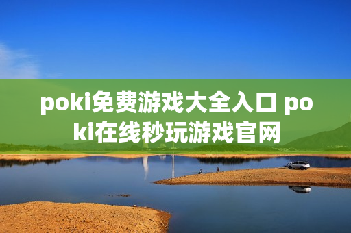poki免费游戏大全入口 poki在线秒玩游戏官网