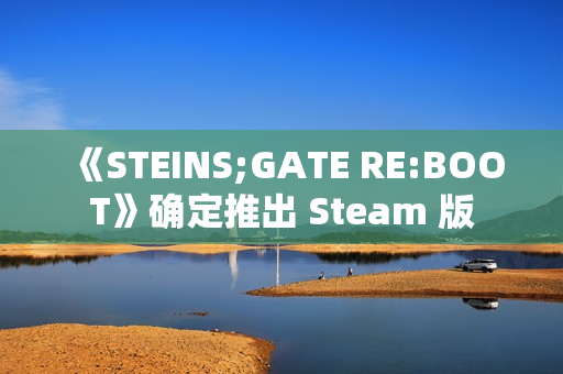 《STEINS;GATE RE:BOOT》确定推出 Steam 版