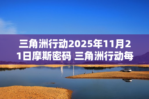 三角洲行动2025年11月21日摩斯密码 三角洲行动每日摩斯密码更新