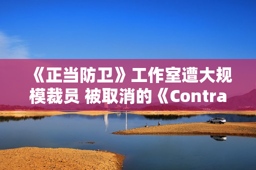 《正当防卫》工作室遭大规模裁员 被取消的《Contraband》复活无望