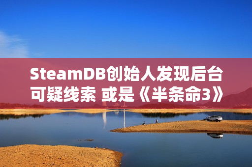 SteamDB创始人发现后台可疑线索 或是《半条命3》 SteamDB创始人发现后台可疑线索 或是《半条命3》