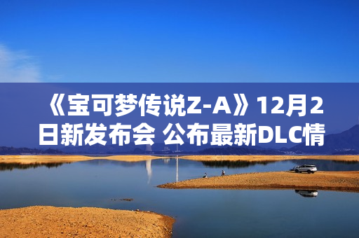《宝可梦传说Z-A》12月2日新发布会 公布最新DLC情报