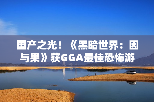 国产之光！《黑暗世界：因与果》获GGA最佳恐怖游戏提名！