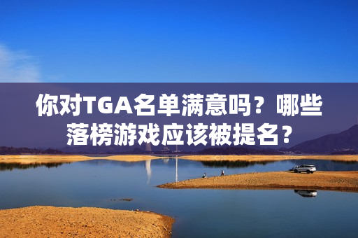 你对TGA名单满意吗？哪些落榜游戏应该被提名？