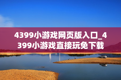 4399小游戏网页版入口_4399小游戏直接玩免下载