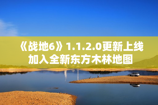 《战地6》1.1.2.0更新上线 加入全新东方木林地图
