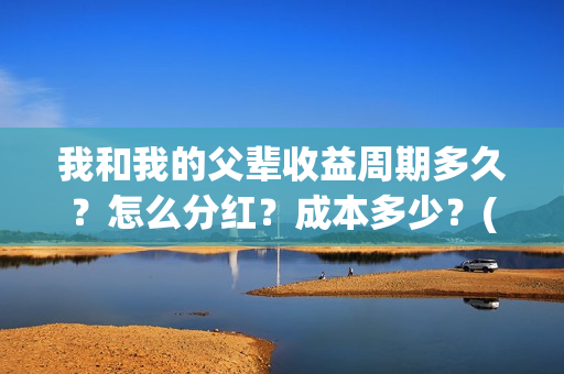 我和我的父辈收益周期多久？怎么分红？成本多少？(我和我的父辈收藏卡)