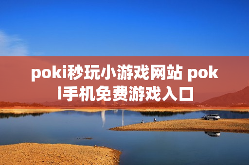 poki秒玩小游戏网站 poki手机免费游戏入口 poki秒玩小游戏网站 poki手机免费游戏入口